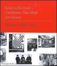 Salon to Biennial. Exhibitions that made art history. Ediz. illustrata. Vol. 1: 1863-1959