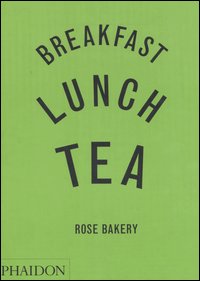 Breakfast, lunch, tea. Rose Bakery. Ediz. illustrata