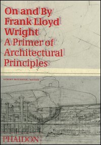 On and by Frank Lloyd Wright. A primer of architectural principles. Ediz. illustrata