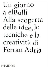 Un giorno a elBulli. Alla scoperta della idee, le tecniche e la creatività di Ferran Adrià. Ediz. illustrata