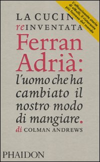 La cucina reinventata. Ferran Adrià: l'uomo che ha cambiato il nostro modo di mangiare