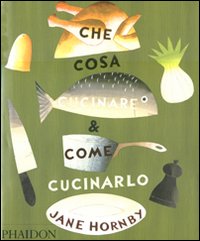 Che cosa cucinare e come cucinarlo. Ediz. illustrata