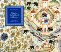 Mapping the silk road and beyond. 2,000 years of exploring the East. Ediz. illustrata