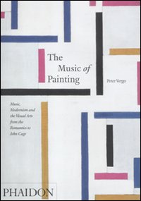 The music of painting. Music, modernism and the visual arts from the tromantics to John Cage. Ediz. illustrata