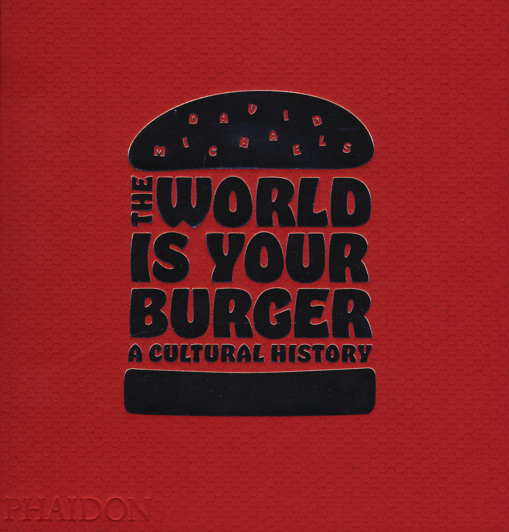 The world is your burger. A cultural history. Ediz. a colori