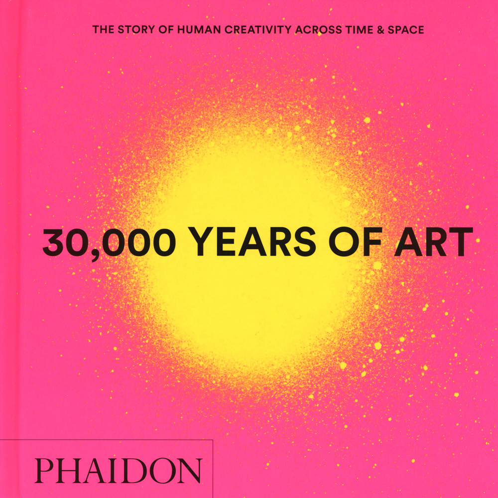 30.000 years of art. The story of human creativity across time & space. Ediz. a colori