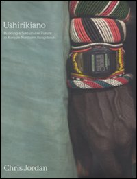Chris Jordan. Ushirikiano. Building a sustainable future in Kenya's Nothern Rangelands. Ediz. tedesca, inglese e francese