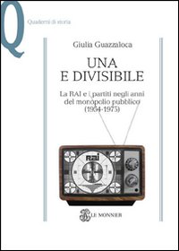 Una e divisibile. La RAI e i partiti negli anni del monopolio pubblico(1954-1975)