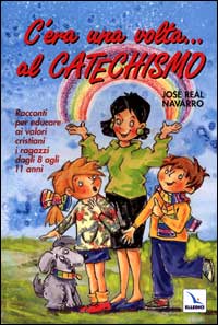 C'era una volta... Al catechismo. Racconti per educare ai valori cristiani i ragazzi dagli 8 agli 11 anni