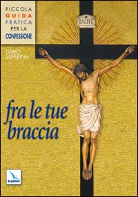 Fra le tue braccia. Piccola guida pratica per la confessione