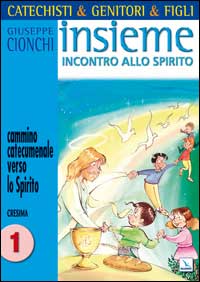 Catechisti & genitori & figli. Insieme incontro allo Spirito. Cammino catecumenale verso lo Spirito. Cresima. Vol. 1