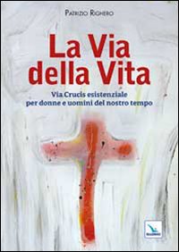 La via della Vita. Via Crucis esistenziale per donne e uomini del nostro tempo