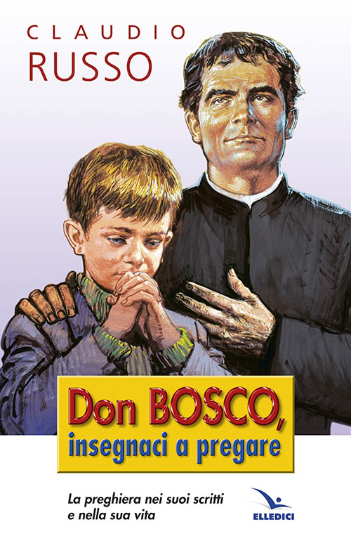 Don Bosco insegnaci a pregare. La preghiera nei suoi scritti e nella vita