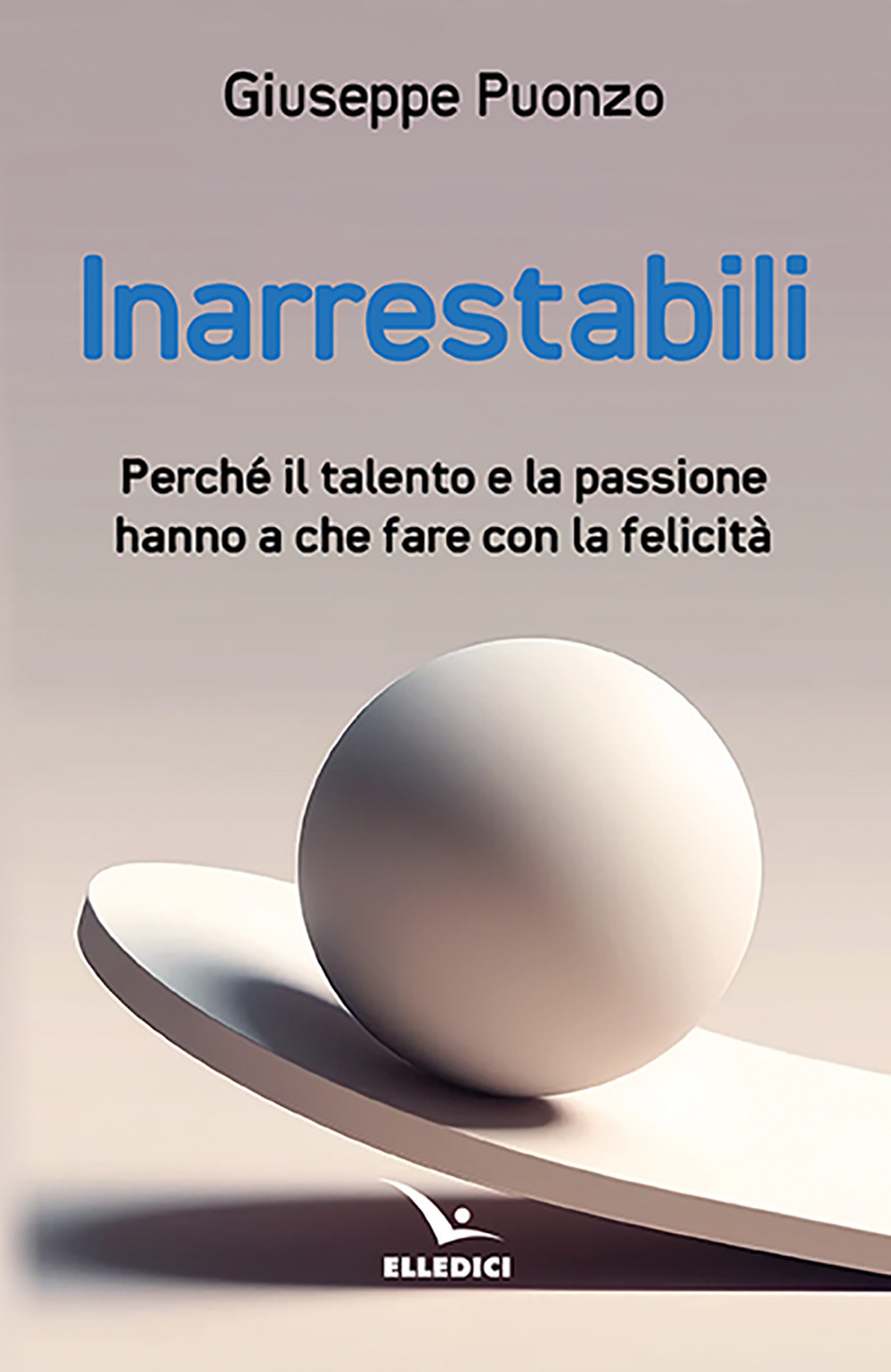 Inarrestabili. Perché il talento e la passione hanno a che fare con la felicità