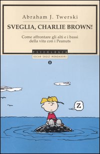 Sveglia, Charlie Brown! Come affrontare gli alti e i bassi della vita con i Peanuts