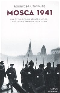 Mosca 1941. Una città contro le armate di Hitler: la più grande battaglia della storia