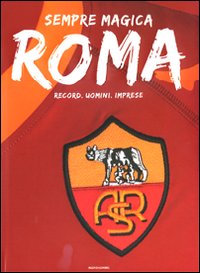 Sempre magica Roma. Record, uomini, imprese. Ediz. illustrata