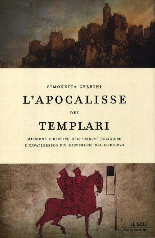 L'apocalisse dei templari. Missione e destino dell'ordine religioso e cavalleresco più misterioso del Medioevo