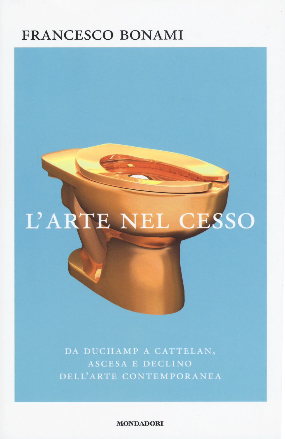 L'arte nel cesso. Da Duchamp a Cattelan, ascesa e declino dell'arte contemporanea