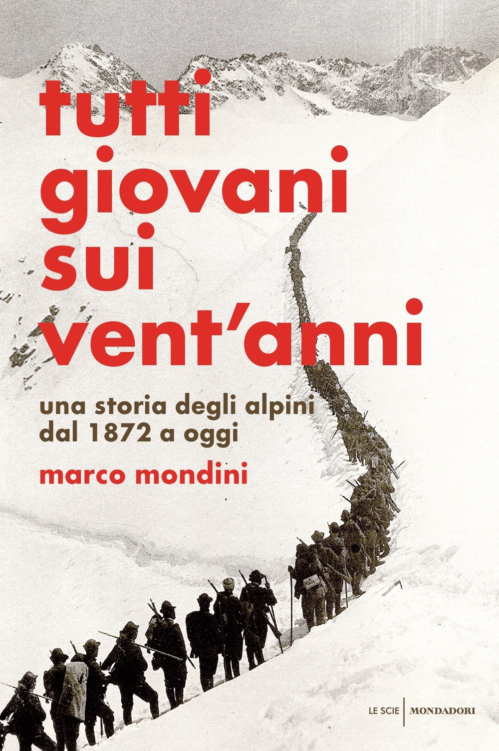 Tutti giovani sui vent'anni. Una storia degli alpini dal 1872 a oggi