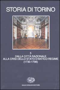 Storia di Torino. Vol. 5: Dalla città razionale alla crisi dello Stato d'Antico Regime (1730-1798)