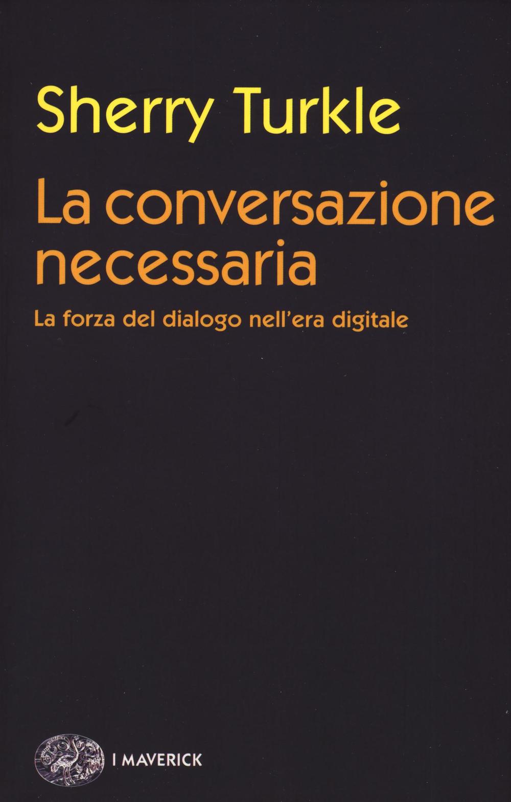 La conversazione necessaria. La forza del dialogo nell'era digitale