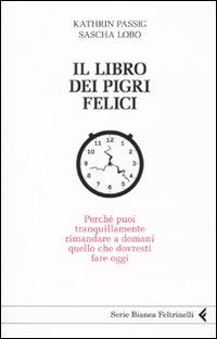 Il libro dei pigri felici. Perché puoi tranquillamente rimandare a domani quello che dovresti fare oggi