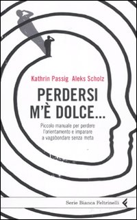 Perdersi m'è dolce... Piccolo manuale per perdere l'orientamento e imparare a vagabondare senza meta