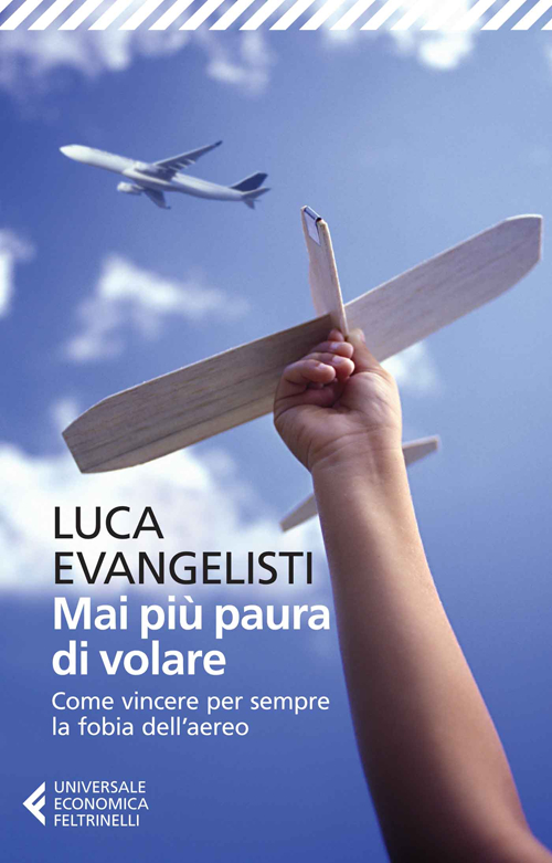 Mai più paura di volare. Come vincere per sempre la fobia dell'aereo