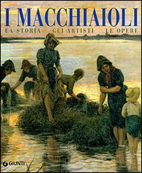 I macchiaioli. La storia, gli artisti, le opere