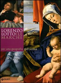 Lorenzo Lotto e le Marche: per una geografia dell'anima. Atti del Convegno Internazionale di studi (14-20 aprile 2007). Ediz. illustrata