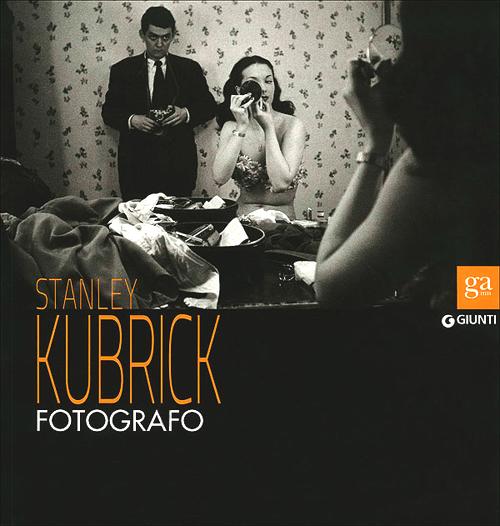 Stanley Kubrick fotografo. Catalogo della mostra (Napoli, 13 luglio-9 settembre 2012). Ediz. illustrata