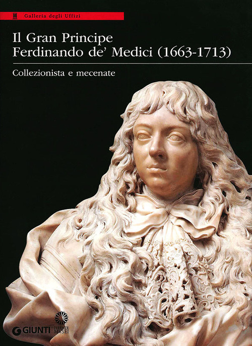 Il Gran Principe Ferdinando De' Medici (1663-1713). Collezionista e mecenate. Ediz. illustrata