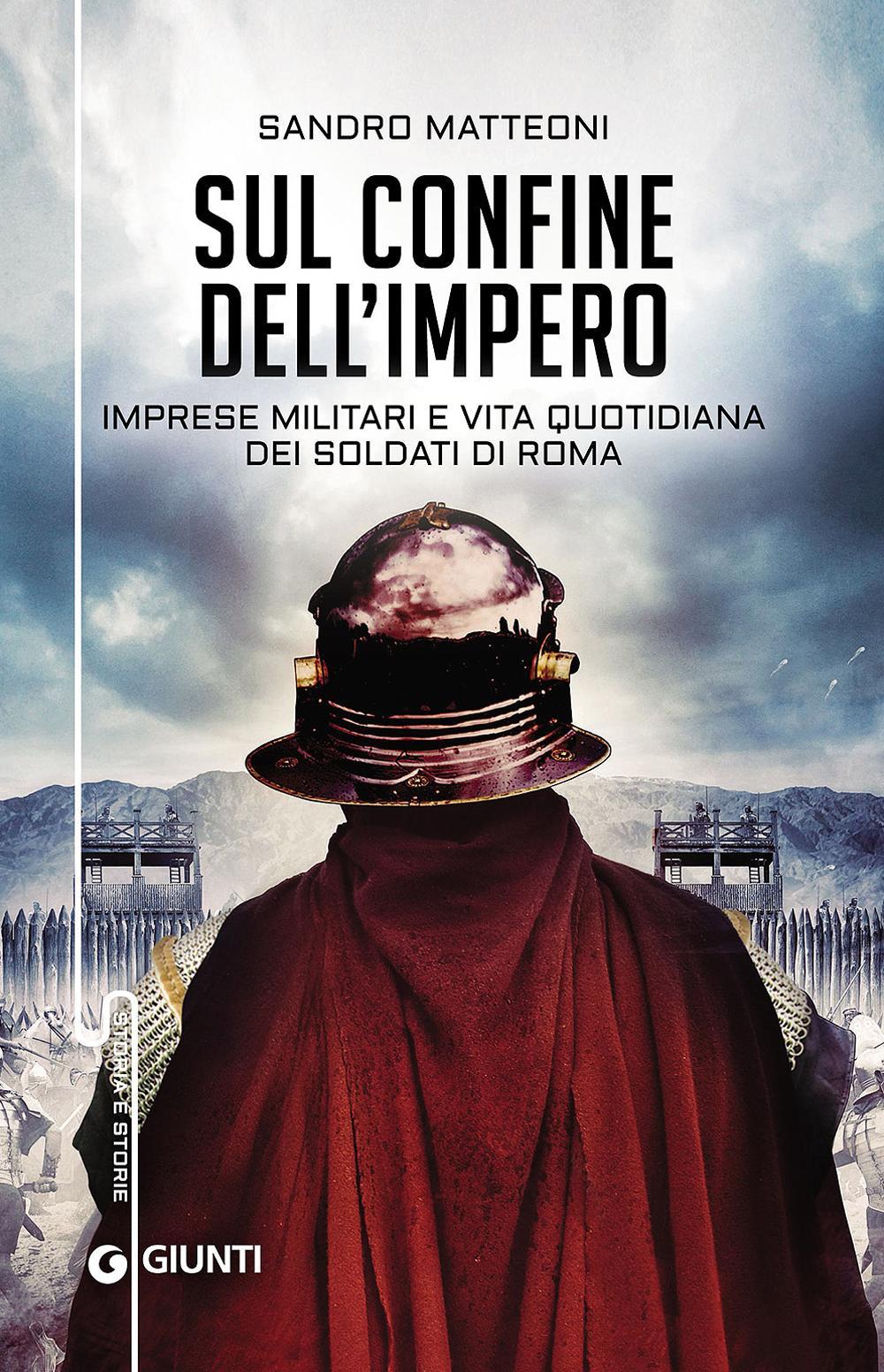 Sul confine dell'Impero. Imprese militari e vita quotidiana dei soldati di Roma