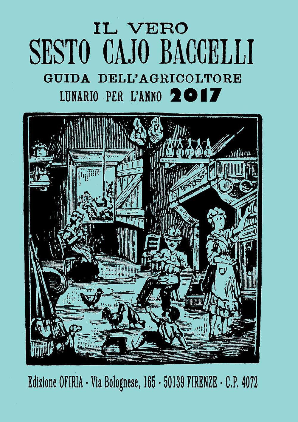 Il vero Sesto Cajo Baccelli. Guida dell'agricoltore. Lunario per l'anno 2017