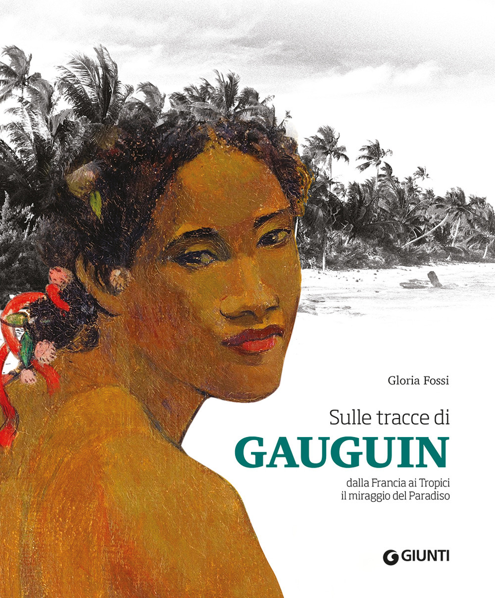 Sulle tracce di Gauguin. Dalla Francia ai Tropici. Il miraggio del Paradiso. Ediz. illustrata