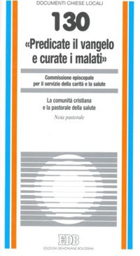 «Predicate il vangelo e curate i malati». La comunità cristiana e la pastorale della salute. Nota pastorale