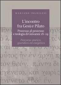 L'incontro fra Gesù e Pilato. Processo al processo e teologia di Giovanni 18-19. Percorso storico, giuridico ed esegetico