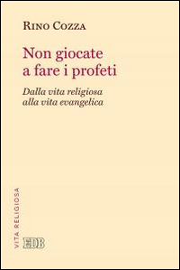 Non giocate a fare i profeti. Dalla vita religiosa alla vita evangelica