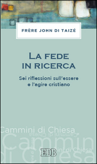 La fede in ricerca. Sei riflessioni sull'essere e l'agire cristiano