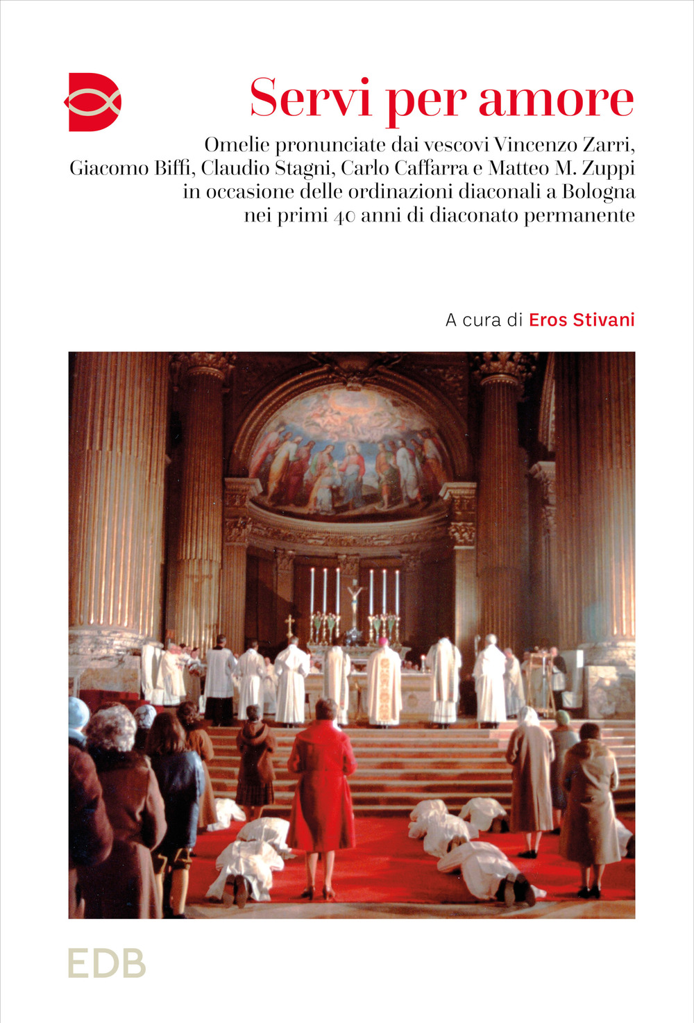 Servi per amore. Omelie pronunciate dai vescovi Vincenzo Zarri, Giacomo Biffi, Claudio Stagni, Carlo Caffarra e Matteo M. Zuppi in occasione delle ordinazioni diaconali a Bologna nei primi 40 anni di diaconato permanente