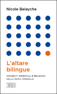 L'altare bilingue. Immigrati orientali e religioni nella Roma imperiale