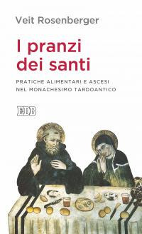 I pranzi dei santi. Pratiche alimentari e ascesi nel monachesimo tardoantico