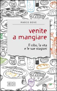 Venite a mangiare. Il cibo, la vita e le sue stagioni