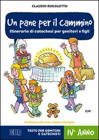 Un pane per il cammino. Itinerario di catechesi per genitori e figli. IV anno. Testo per genitori e catechisti