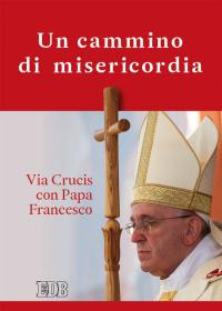 Un cammino di misericordia. Via crucis con papa Francesco