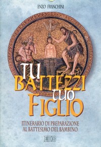 Tu battezzi tuo figlio. Itinerario di preparazione al battesimo del bambino