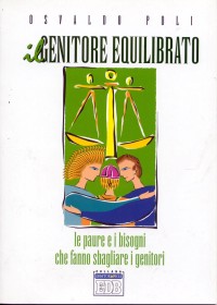 Il genitore equilibrato. Le paure e i bisogni che fanno sbagliare i genitori