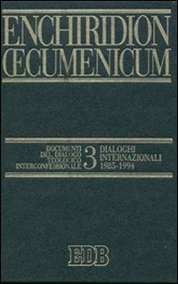 Enchiridion Oecumenicum. Vol. 3: Documenti del dialogo teologico interconfessionale. Dialoghi internazionali (1985-1994)