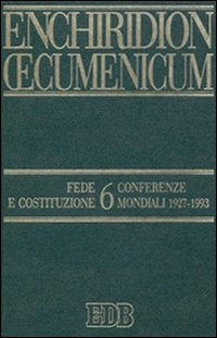 Enchiridion Oecumenicum. Vol. 6: Fede e Costituzione. Conferenze mondiali 1927-1993